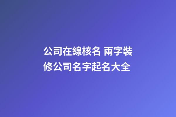 公司在線核名 兩字裝修公司名字起名大全-第1張-公司起名-玄機派